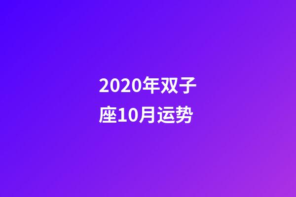 2020年双子座10月运势 (双子座10月运势2019)
